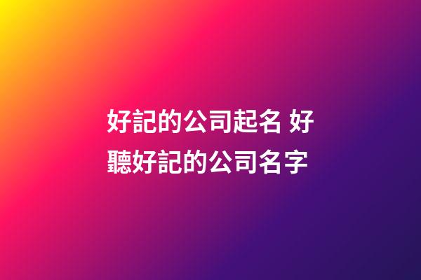 好記的公司起名 好聽好記的公司名字